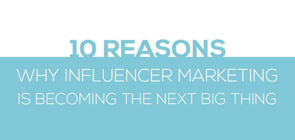 10 Reasons why influencer marketing is becoming the next big thing