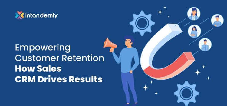Empowering Customer Retention: How Sales CRM Drives Results